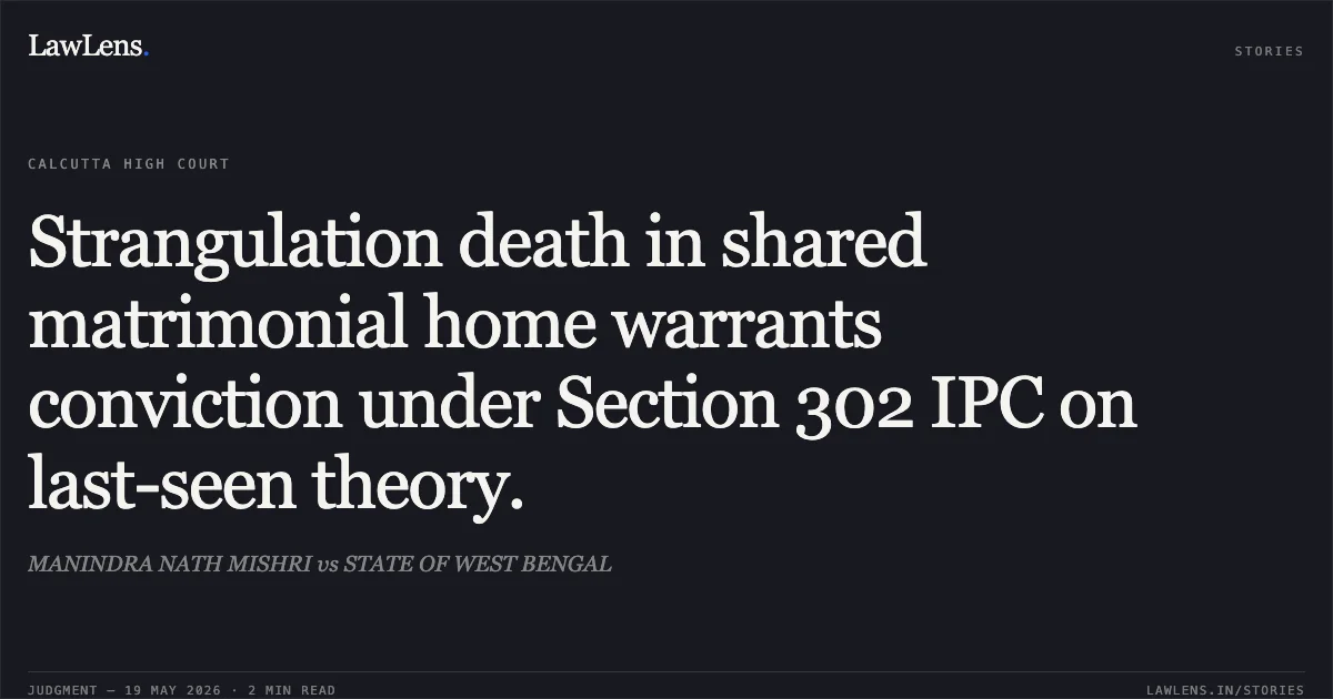 Strangulation death in shared matrimonial home warrants conviction under Section 302 IPC on last-seen theory.. MANINDRA NATH MISHRI vs STATE OF WEST BENGAL. Calcutta High Court. LawLens