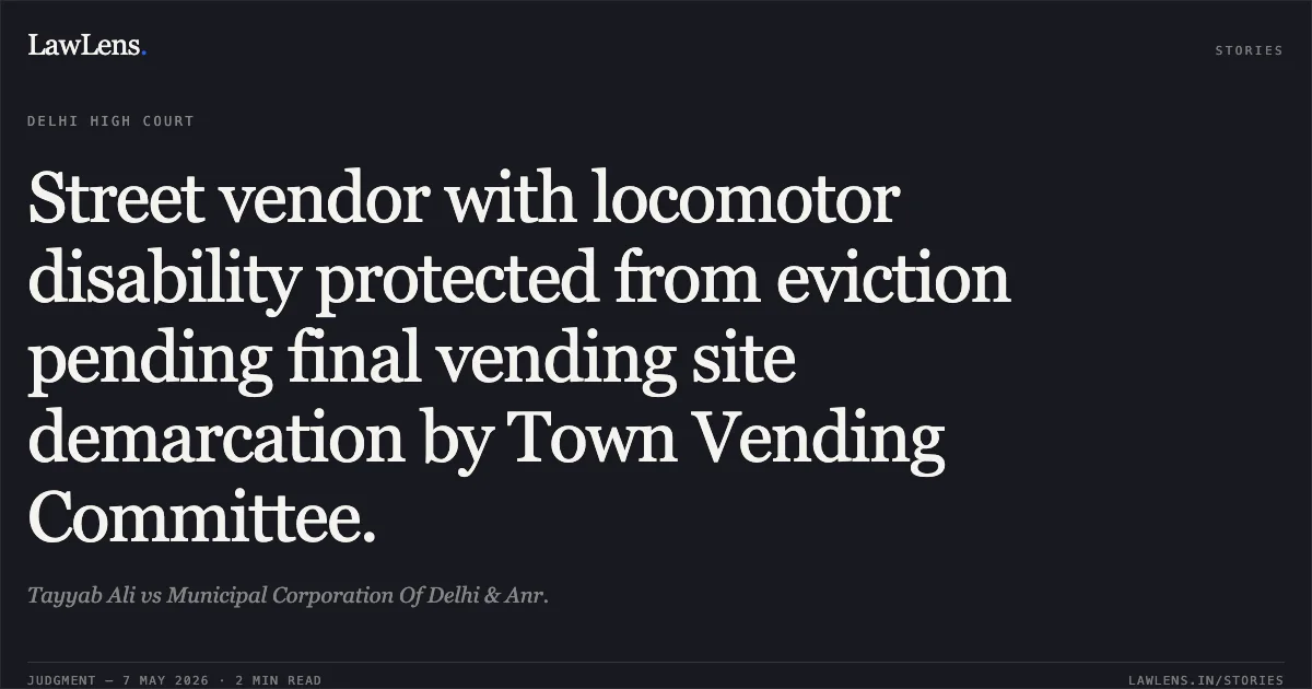 Street vendor with locomotor disability protected from eviction pending final vending site demarcation by Town Vending Committee.. Tayyab Ali vs Municipal Corporation Of Delhi & Anr.. Delhi High Court. LawLens