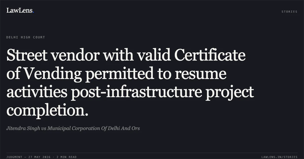 Street vendor with valid Certificate of Vending permitted to resume activities post-infrastructure project completion.. Jitendra Singh vs Municipal Corporation Of Delhi And Ors. Delhi High Court. LawLens
