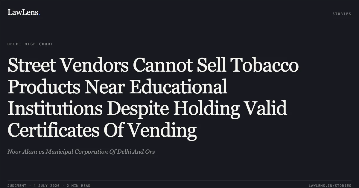 Street Vendors Cannot Sell Tobacco Products Near Educational Institutions Despite Holding Valid Certificates Of Vending. Noor Alam vs Municipal Corporation Of Delhi And Ors. Delhi High Court. LawLens