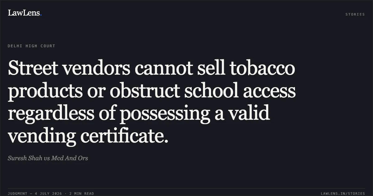 Street vendors cannot sell tobacco products or obstruct school access regardless of possessing a valid vending certificate.. Suresh Shah vs Mcd And Ors. Delhi High Court. LawLens