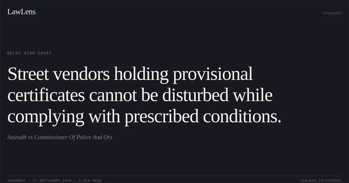 Street vendors holding provisional certificates cannot be disturbed while complying with prescribed conditions.. Anirudh vs Commissioner Of Police And Ors. Delhi High Court. LawLens