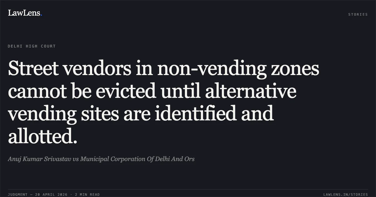 Street vendors in non-vending zones cannot be evicted until alternative vending sites are identified and allotted.. Anuj Kumar Srivastav vs Municipal Corporation Of Delhi And Ors. Delhi High Court. LawLens