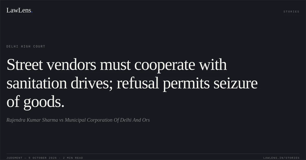 Street vendors must cooperate with sanitation drives; refusal permits seizure of goods.. Rajendra Kumar Sharma vs Municipal Corporation Of Delhi And Ors. Delhi High Court. LawLens