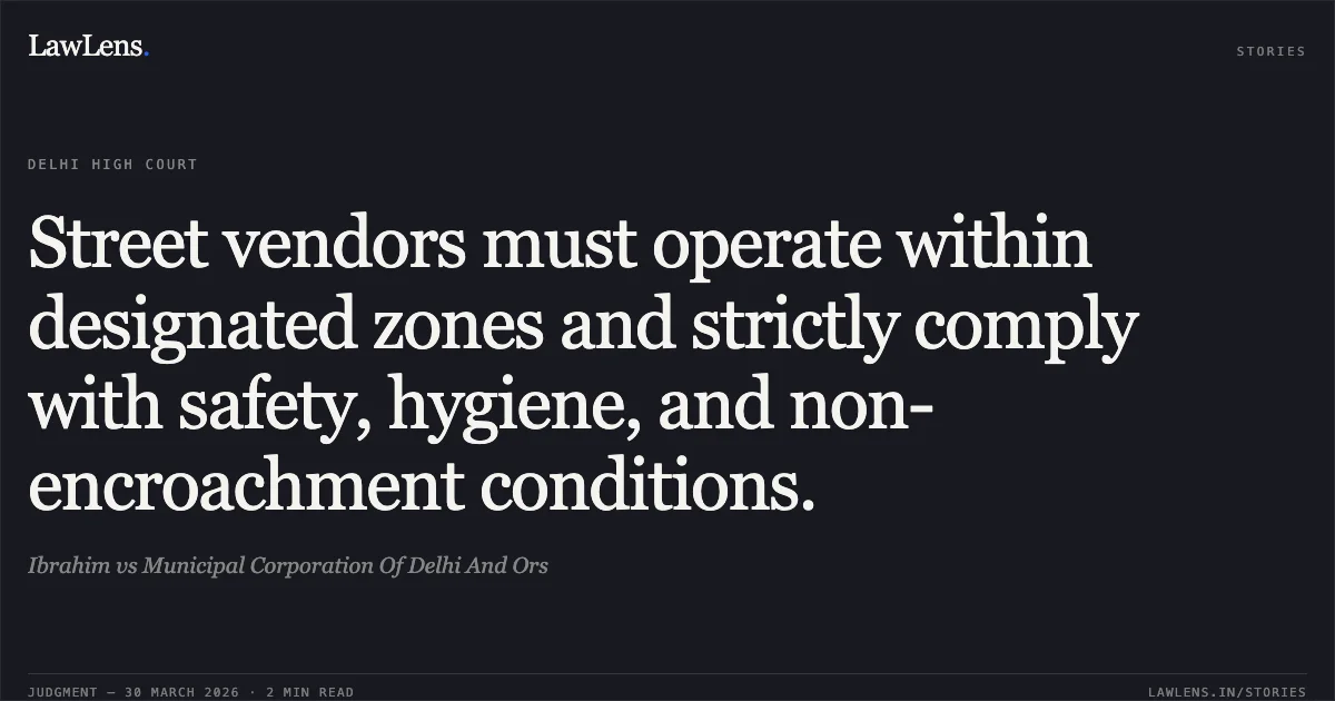 Street vendors must operate within designated zones and strictly comply with safety, hygiene, and non-encroachment conditions.. Ibrahim vs Municipal Corporation Of Delhi And Ors. Delhi High Court. LawLens