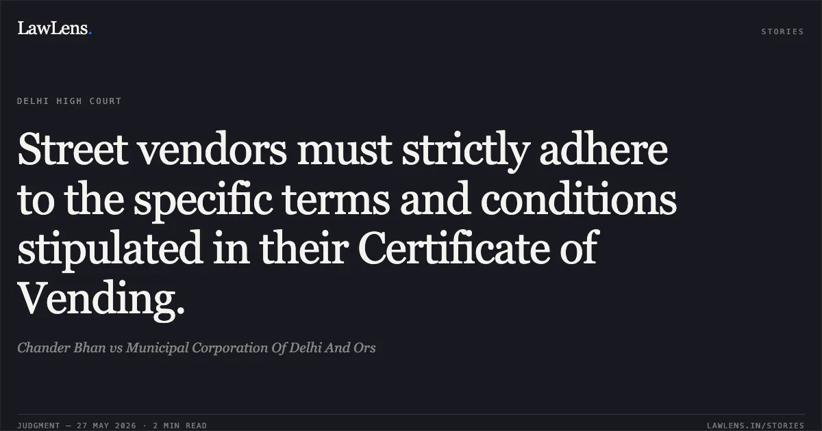Street vendors must strictly adhere to the specific terms and conditions stipulated in their Certificate of Vending.. Chander Bhan vs Municipal Corporation Of Delhi And Ors. Delhi High Court. LawLens