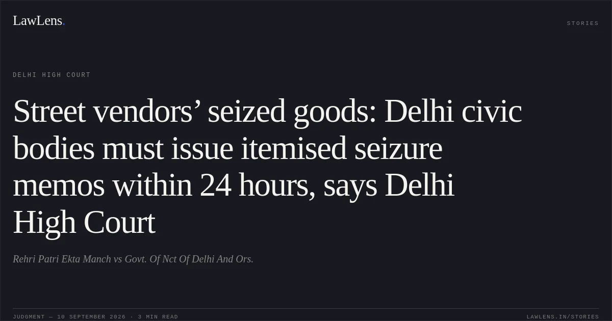 Street vendors’ seized goods: Delhi civic bodies must issue itemised seizure memos within 24 hours, says Delhi High Court. Rehri Patri Ekta Manch vs Govt. Of Nct Of Delhi And Ors.. Delhi High Court. LawLens