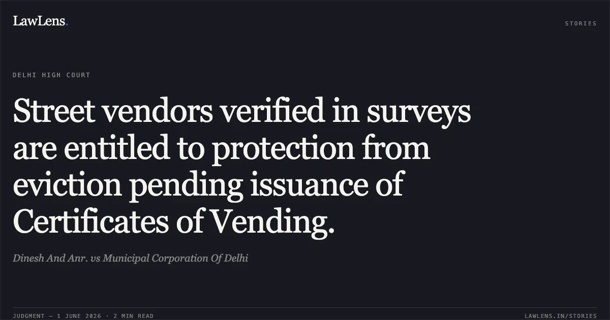 Street vendors verified in surveys are entitled to protection from eviction pending issuance of Certificates of Vending.. Dinesh And Anr. vs Municipal Corporation Of Delhi. Delhi High Court. LawLens