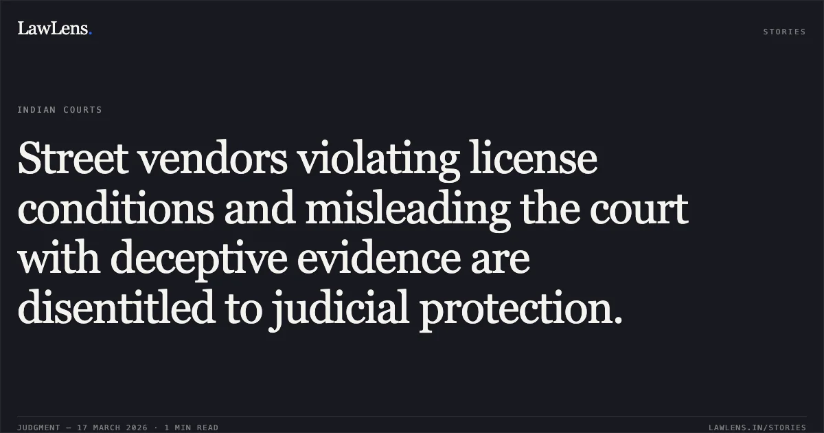 Street vendors violating license conditions and misleading the court with deceptive evidence are disentitled to judicial protection.. Om Prakash vs Municipal Corporation Of Delhi And Ors. Delhi High Court. LawLens