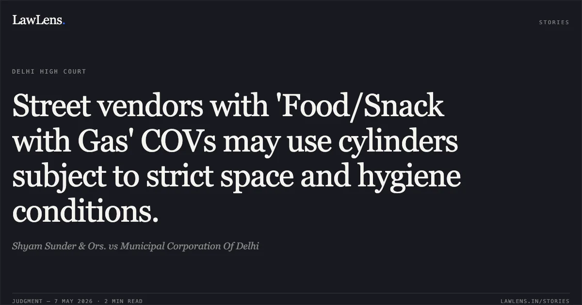 Street vendors with 'Food/Snack with Gas' COVs may use cylinders subject to strict space and hygiene conditions.. Shyam Sunder & Ors. vs Municipal Corporation Of Delhi. Delhi High Court. LawLens