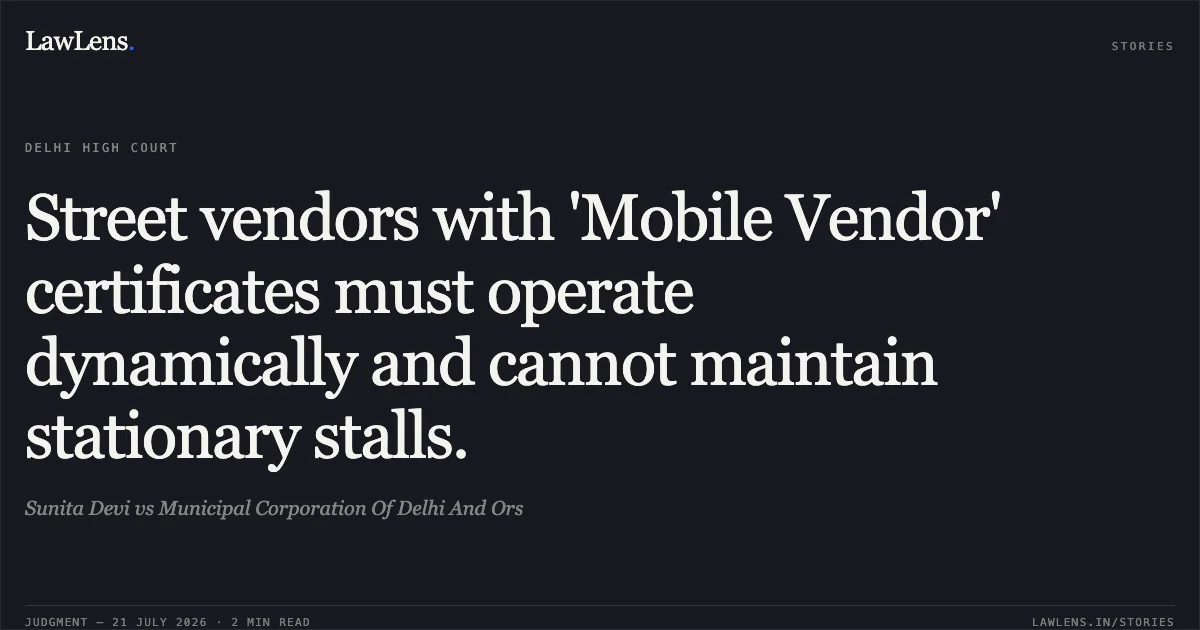 Street vendors with 'Mobile Vendor' certificates must operate dynamically and cannot maintain stationary stalls.. Sunita Devi vs Municipal Corporation Of Delhi And Ors. Delhi High Court. LawLens