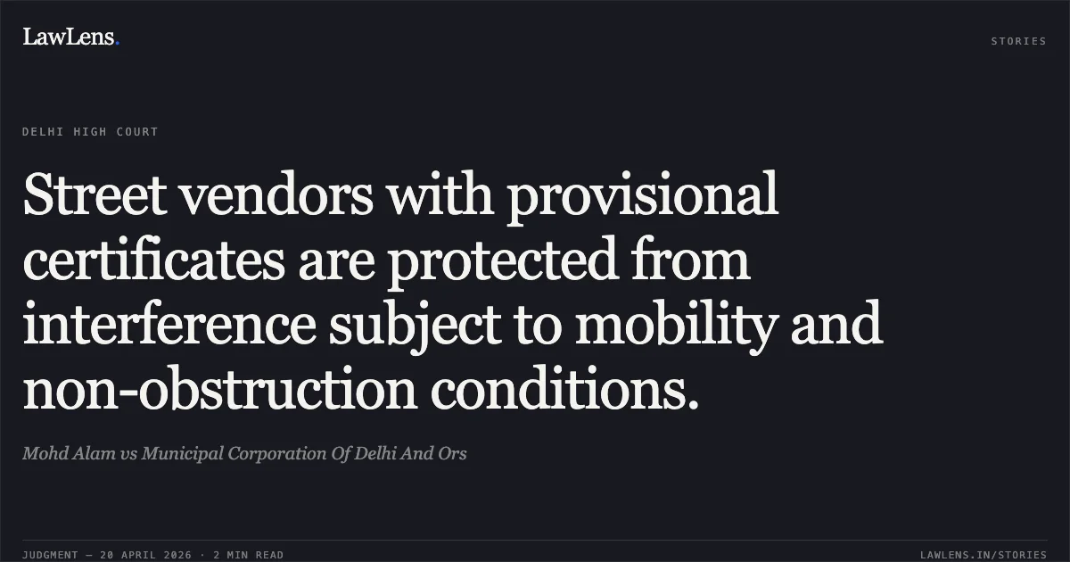Street vendors with provisional certificates are protected from interference subject to mobility and non-obstruction conditions.. Mohd Alam vs Municipal Corporation Of Delhi And Ors. Delhi High Court. LawLens