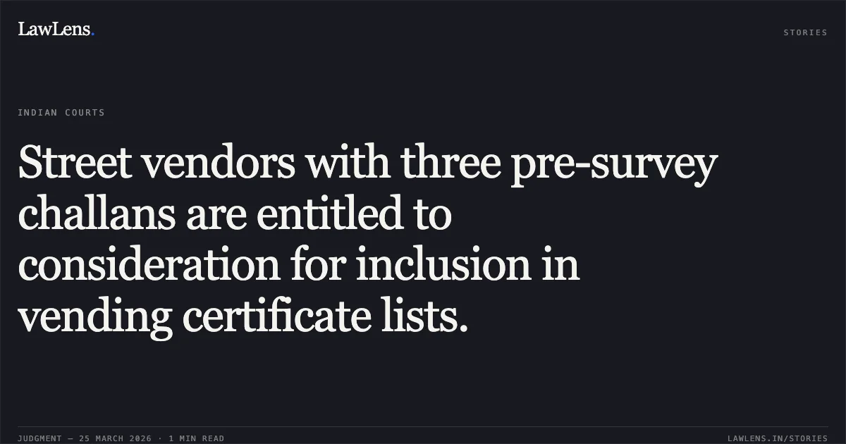 Street vendors with three pre-survey challans are entitled to consideration for inclusion in vending certificate lists.. Anita Devi vs Delhi Cantonment Board And Ors.. Delhi High Court. LawLens