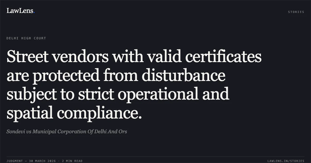 Street vendors with valid certificates are protected from disturbance subject to strict operational and spatial compliance.. Sondevi vs Municipal Corporation Of Delhi And Ors. Delhi High Court. LawLens