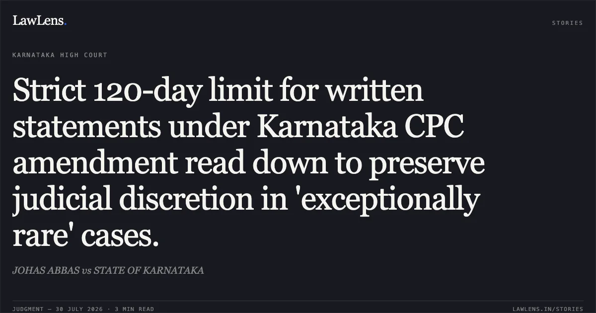 Strict 120-day limit for written statements under Karnataka CPC amendment read down to preserve judicial discretion in 'exceptionally rare' cases.. JOHAS ABBAS vs STATE OF KARNATAKA. Karnataka High Court. LawLens