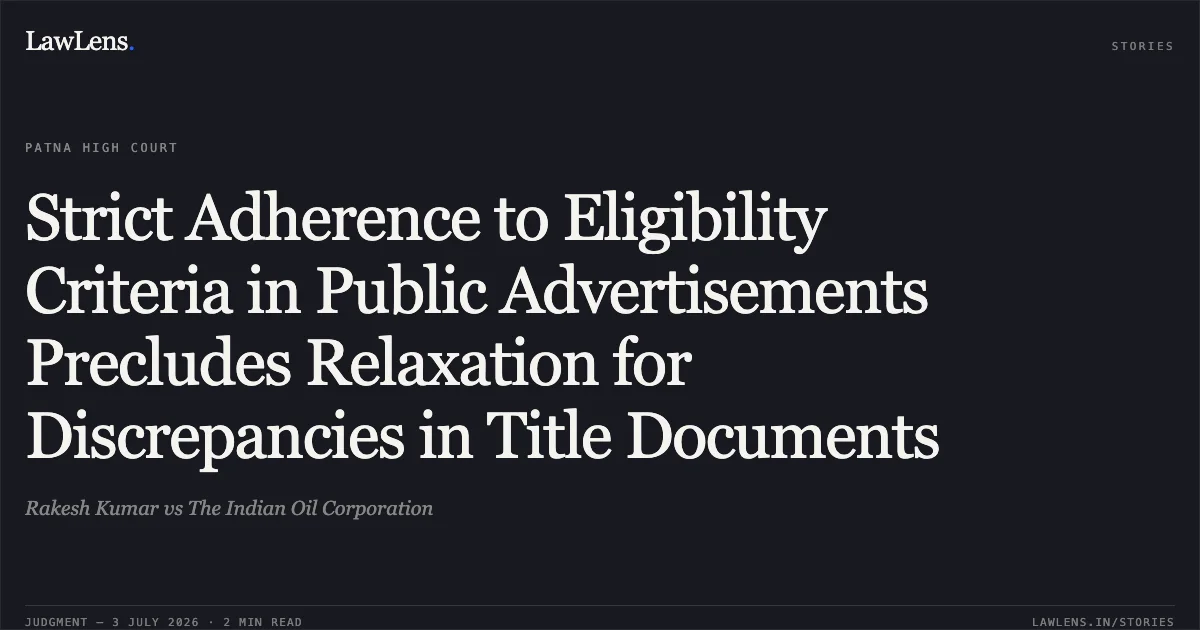 Strict Adherence to Eligibility Criteria in Public Advertisements Precludes Relaxation for Discrepancies in Title Documents. Rakesh Kumar vs The Indian Oil Corporation. Patna High Court. LawLens