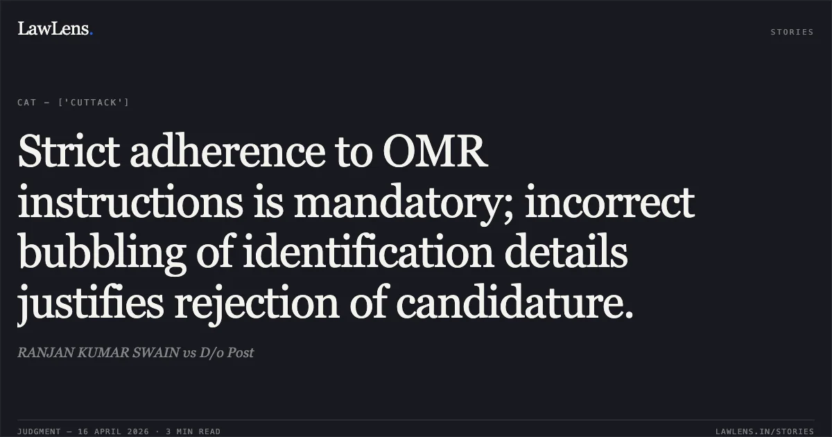 Strict adherence to OMR instructions is mandatory; incorrect bubbling of identification details justifies rejection of candidature.. RANJAN KUMAR SWAIN vs D/o Post. Central Administrative Tribunal. LawLens