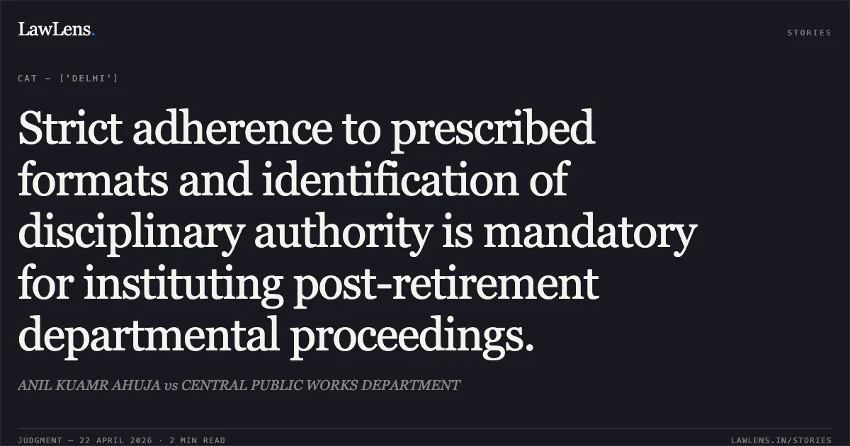Strict adherence to prescribed formats and identification of disciplinary authority is mandatory for instituting post-retirement departmental proceedings.. ANIL KUAMR AHUJA vs CENTRAL PUBLIC WORKS DEPARTMENT. Central Administrative Tribunal. LawLens