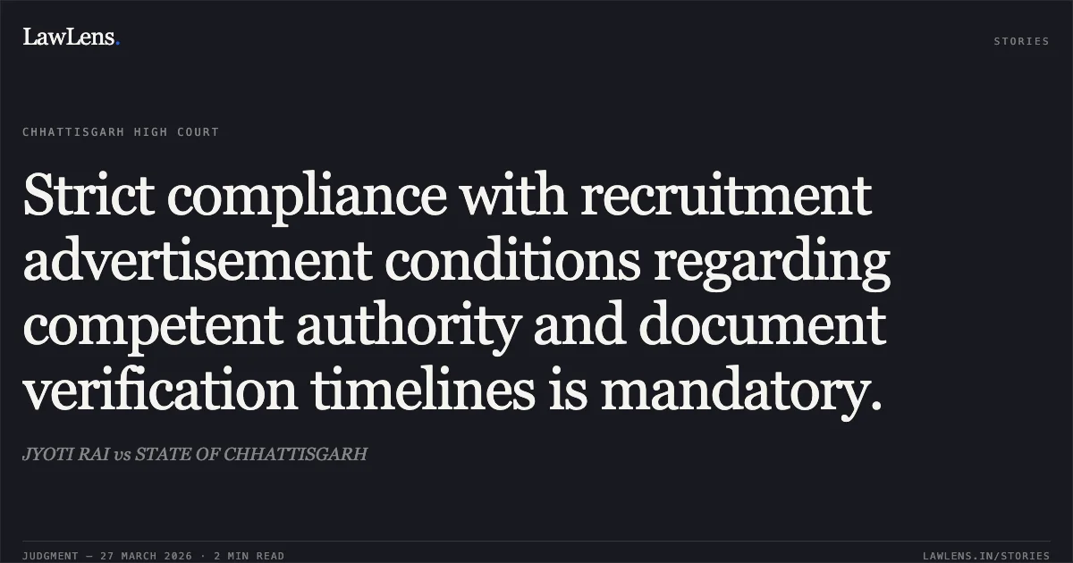 Strict compliance with recruitment advertisement conditions regarding competent authority and document verification timelines is mandatory.. JYOTI RAI vs STATE OF CHHATTISGARH. Chhattisgarh High Court. LawLens