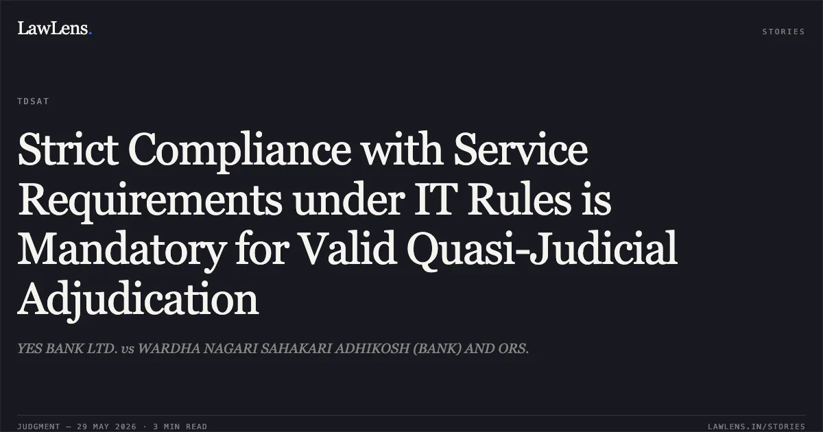 Strict Compliance with Service Requirements under IT Rules is Mandatory for Valid Quasi-Judicial Adjudication. YES BANK LTD. vs WARDHA NAGARI SAHAKARI ADHIKOSH (BANK) AND ORS.. Telecom Disputes Settlement and Appellate Tribunal. LawLens