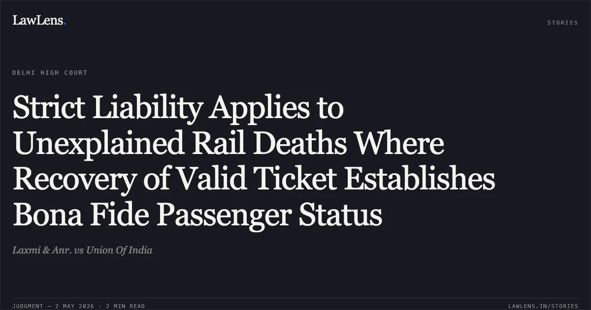 Strict Liability Applies to Unexplained Rail Deaths Where Recovery of Valid Ticket Establishes Bona Fide Passenger Status. Laxmi & Anr. vs Union Of India. Delhi High Court. LawLens