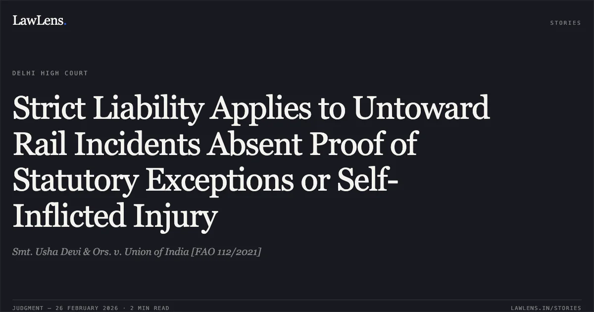 Strict Liability Applies to Untoward Rail Incidents Absent Proof of Statutory Exceptions or Self-Inflicted Injury. Smt. Usha Devi & Ors. v. Union of India [FAO 112/2021]. Delhi High Court. LawLens