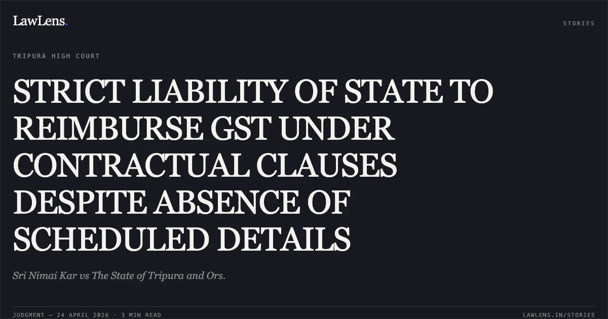 STRICT LIABILITY OF STATE TO REIMBURSE GST UNDER CONTRACTUAL CLAUSES DESPITE ABSENCE OF SCHEDULED DETAILS. Sri Nimai Kar vs The State of Tripura and Ors.. Tripura High Court. LawLens