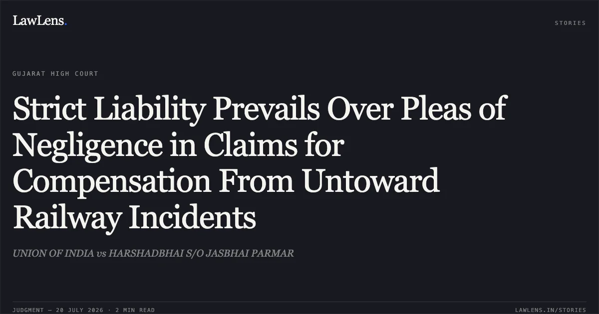 Strict Liability Prevails Over Pleas of Negligence in Claims for Compensation From Untoward Railway Incidents. UNION OF INDIA vs HARSHADBHAI S/O JASBHAI PARMAR. Gujarat High Court. LawLens