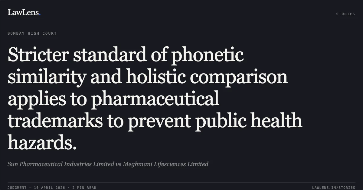 Stricter standard of phonetic similarity and holistic comparison applies to pharmaceutical trademarks to prevent public health hazards.. Sun Pharmaceutical Industries Limited vs Meghmani Lifesciences Limited. Bombay High Court. LawLens