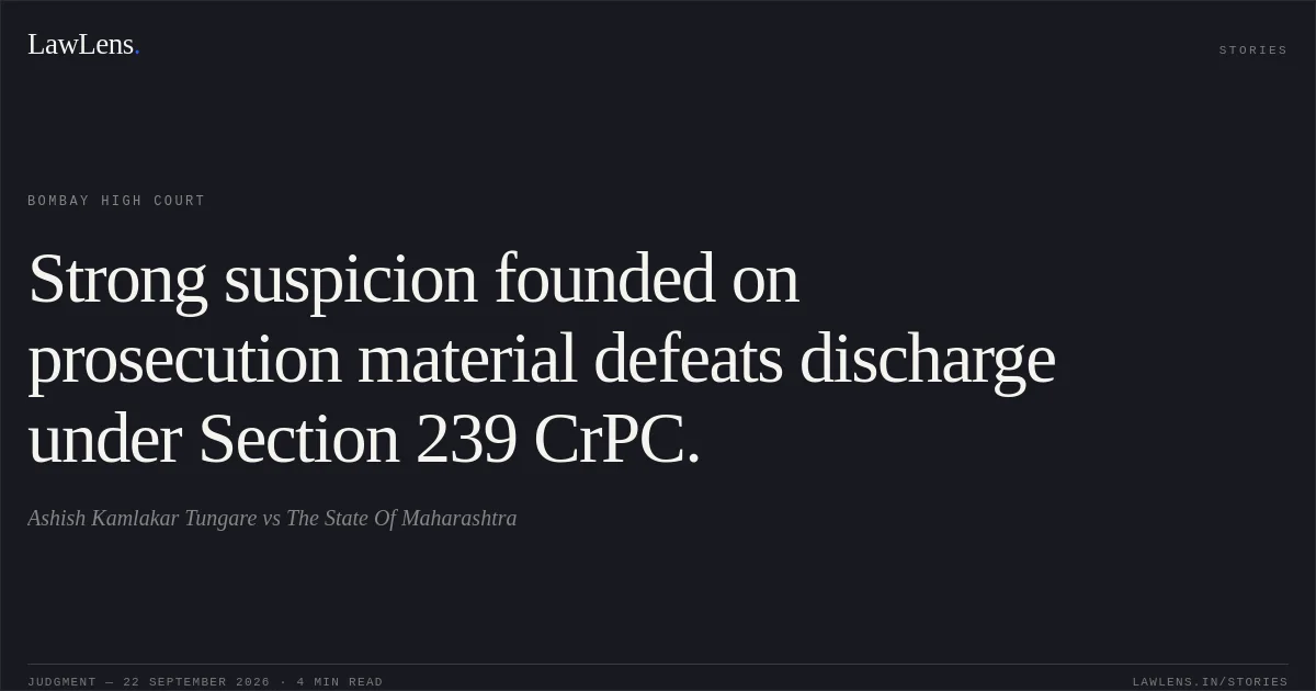 Strong suspicion founded on prosecution material defeats discharge under Section 239 CrPC.. Ashish Kamlakar Tungare vs The State Of Maharashtra. Bombay High Court. LawLens