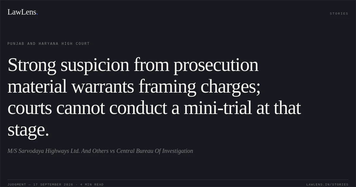 Strong suspicion from prosecution material warrants framing charges; courts cannot conduct a mini-trial at that stage.. M/S Sarvodaya Highways Ltd. And Others vs Central Bureau Of Investigation. Punjab and Haryana High Court. LawLens