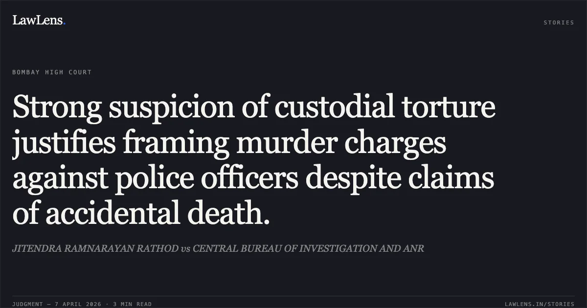 Strong suspicion of custodial torture justifies framing murder charges against police officers despite claims of accidental death.. JITENDRA RAMNARAYAN RATHOD vs CENTRAL BUREAU OF INVESTIGATION AND ANR. Bombay High Court. LawLens