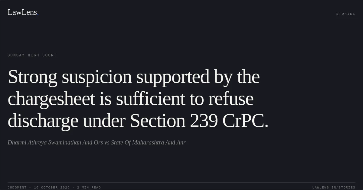 Strong suspicion supported by the chargesheet is sufficient to refuse discharge under Section 239 CrPC.. Dharmi Athreya Swaminathan And Ors vs State Of Maharashtra And Anr. Bombay High Court. LawLens