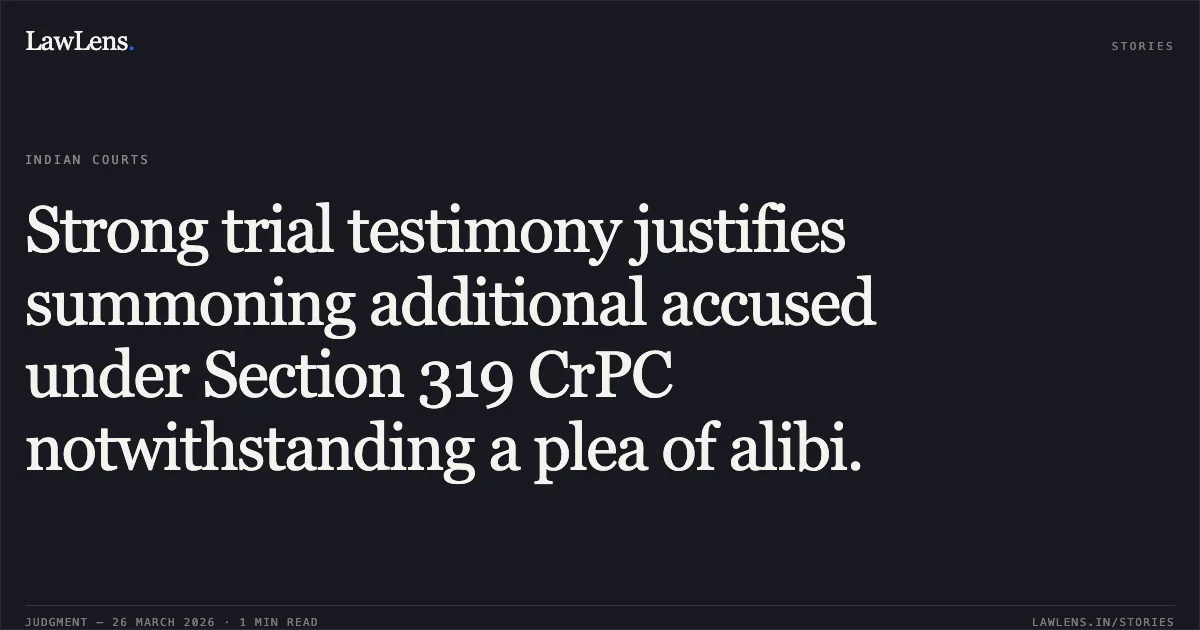 Strong trial testimony justifies summoning additional accused under Section 319 CrPC notwithstanding a plea of alibi.. Devendra Singh Parihar vs The State Of Madhya Pradesh. Madhya Pradesh High Court. LawLens