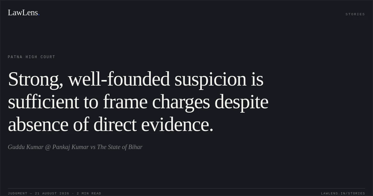 Strong, well-founded suspicion is sufficient to frame charges despite absence of direct evidence.. Guddu Kumar @ Pankaj Kumar vs The State of Bihar. Patna High Court. LawLens