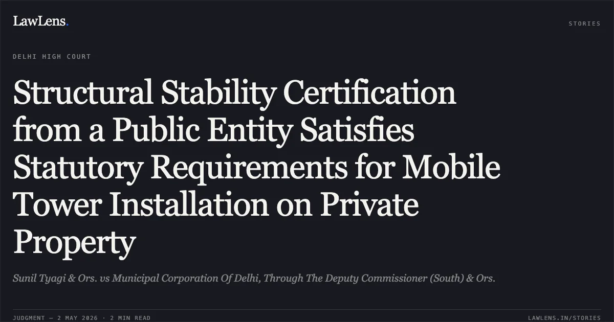 Structural Stability Certification from a Public Entity Satisfies Statutory Requirements for Mobile Tower Installation on Private Property. Sunil Tyagi & Ors. vs Municipal Corporation Of Delhi, Through The Deputy Commissioner (South) & Ors.. Delhi High Court. LawLens