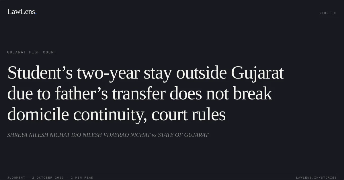 Student’s two-year stay outside Gujarat due to father’s transfer does not break domicile continuity, court rules. SHREYA NILESH NICHAT D/O NILESH VIJAYRAO NICHAT vs STATE OF GUJARAT. Gujarat High Court. LawLens