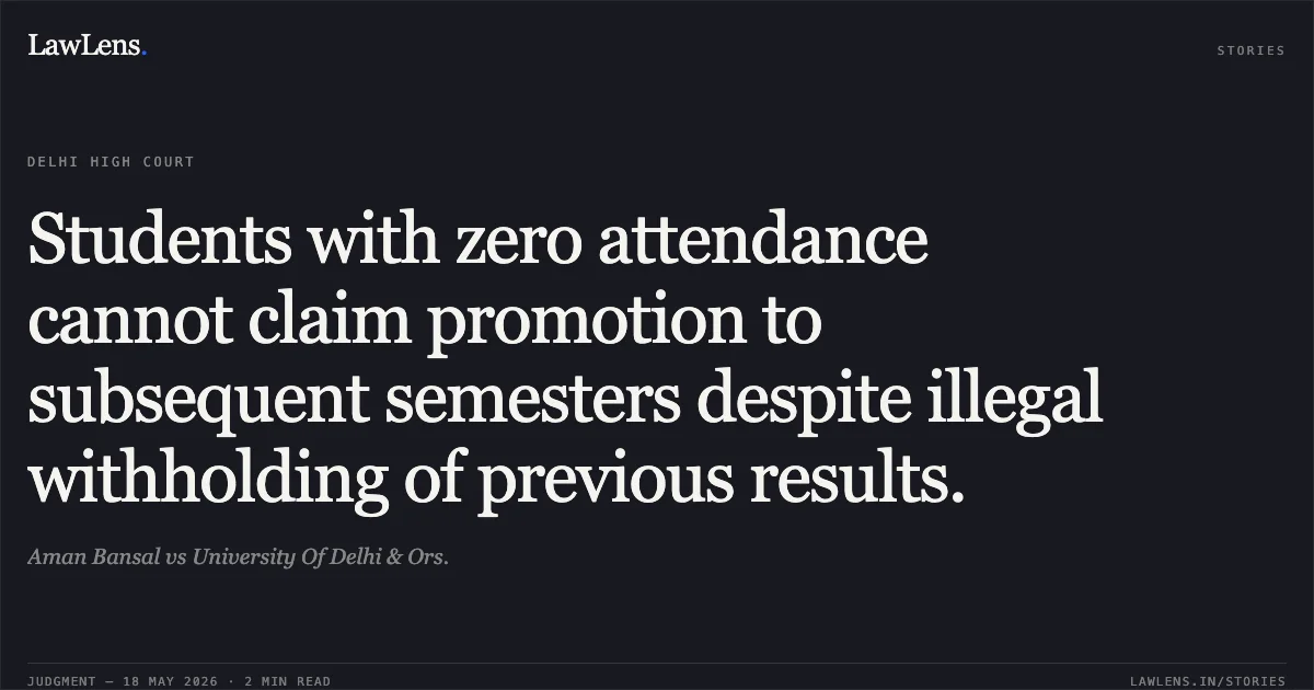Students with zero attendance cannot claim promotion to subsequent semesters despite illegal withholding of previous results.. Aman Bansal vs University Of Delhi & Ors.. Delhi High Court. LawLens