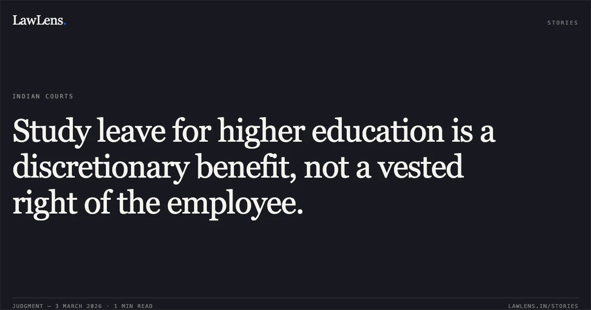 Study leave for higher education is a discretionary benefit, not a vested right of the employee.. Chitranjan Lal v. State of Chhattisgarh & Others [2026:CGHC:10458-DB]. Chhattisgarh High Court. LawLens
