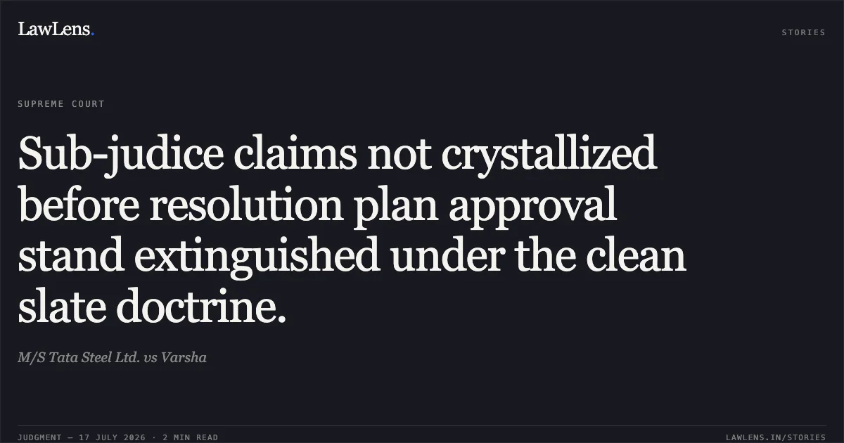 Sub-judice claims not crystallized before resolution plan approval stand extinguished under the clean slate doctrine.. M/S Tata Steel Ltd. vs Varsha. Supreme Court. LawLens