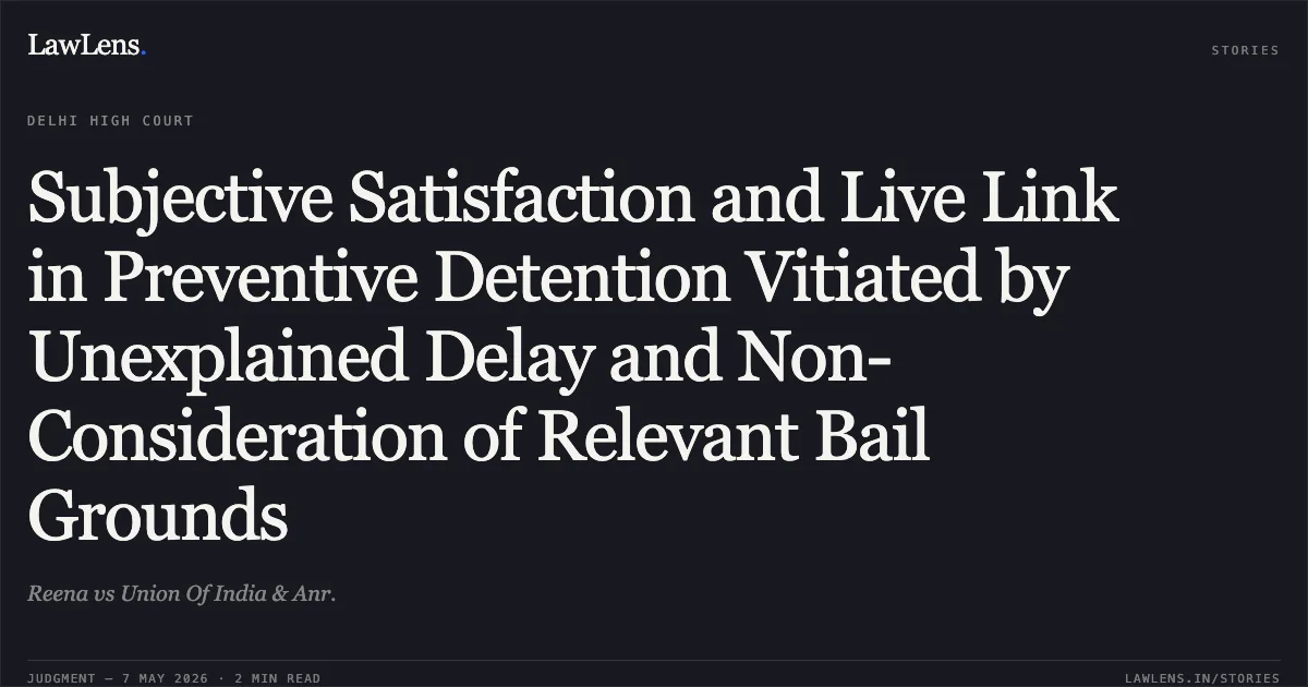 Subjective Satisfaction and Live Link in Preventive Detention Vitiated by Unexplained Delay and Non-Consideration of Relevant Bail Grounds. Reena vs Union Of India & Anr.. Delhi High Court. LawLens