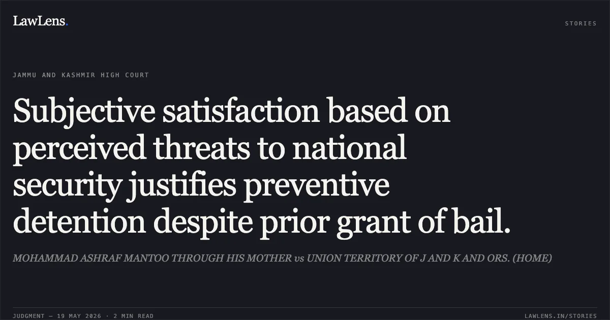 Subjective satisfaction based on perceived threats to national security justifies preventive detention despite prior grant of bail.. MOHAMMAD ASHRAF MANTOO THROUGH HIS MOTHER vs UNION TERRITORY OF J AND K AND ORS. (HOME). Jammu and Kashmir High Court. LawLens