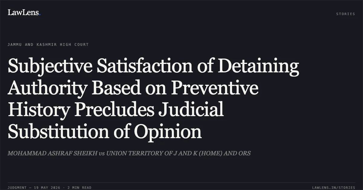 Subjective Satisfaction of Detaining Authority Based on Preventive History Precludes Judicial Substitution of Opinion. MOHAMMAD ASHRAF SHEIKH vs UNION TERRITORY OF J AND K (HOME) AND ORS. Jammu and Kashmir High Court. LawLens