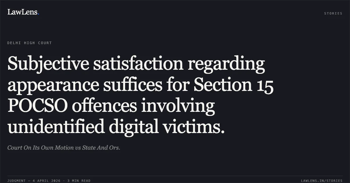 Subjective satisfaction regarding appearance suffices for Section 15 POCSO offences involving unidentified digital victims.. Court On Its Own Motion vs State And Ors.. Delhi High Court. LawLens