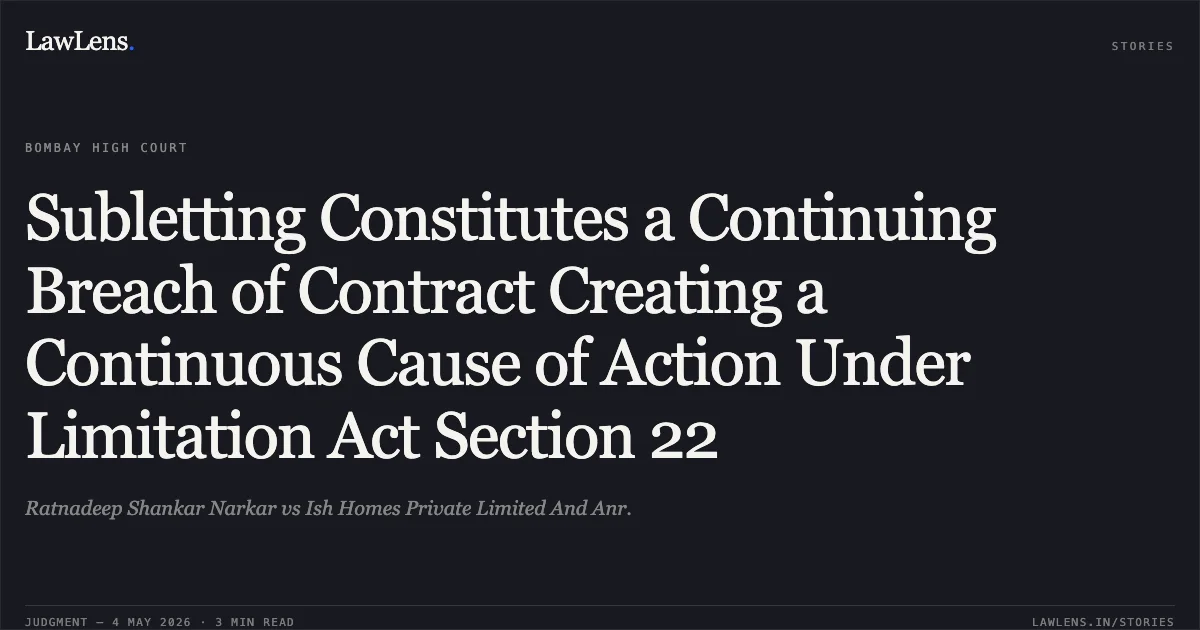 Subletting Constitutes a Continuing Breach of Contract Creating a Continuous Cause of Action Under Limitation Act Section 22. Ratnadeep Shankar Narkar vs Ish Homes Private Limited And Anr.. Bombay High Court. LawLens