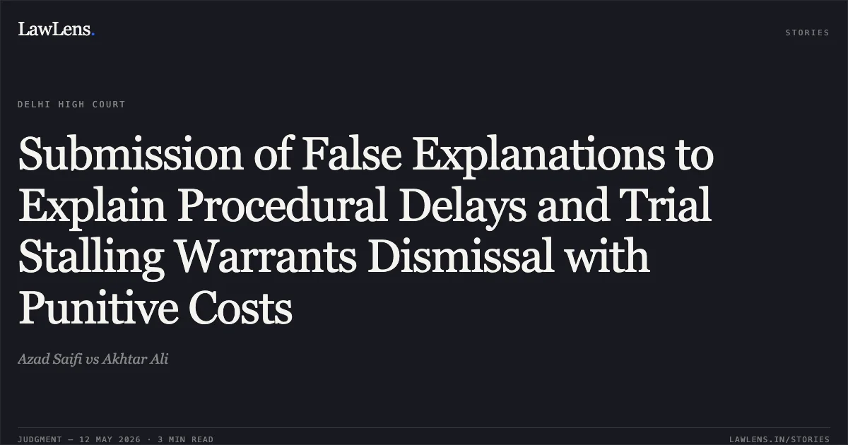 Submission of False Explanations to Explain Procedural Delays and Trial Stalling Warrants Dismissal with Punitive Costs. Azad Saifi vs Akhtar Ali. Delhi High Court. LawLens