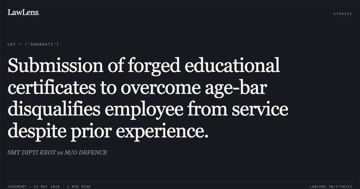 Submission of forged educational certificates to overcome age-bar disqualifies employee from service despite prior experience.. SMT DIPTI KEOT vs M/O DEFENCE. Central Administrative Tribunal. LawLens