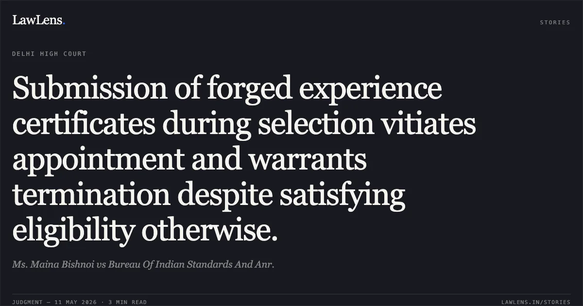 Submission of forged experience certificates during selection vitiates appointment and warrants termination despite satisfying eligibility otherwise.. Ms. Maina Bishnoi vs Bureau Of Indian Standards And Anr.. Delhi High Court. LawLens