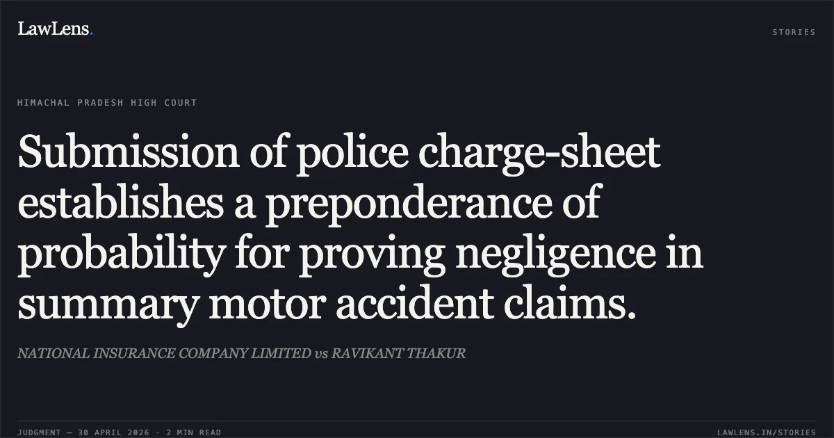 Submission of police charge-sheet establishes a preponderance of probability for proving negligence in summary motor accident claims.. NATIONAL INSURANCE COMPANY LIMITED vs RAVIKANT THAKUR. High Court of Himachal Pradesh. LawLens