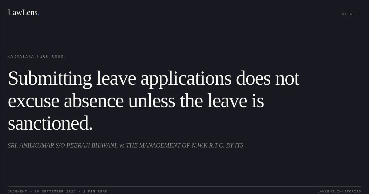Submitting leave applications does not excuse absence unless the leave is sanctioned.. SRI. ANILKUMAR S/O PEERAJI BHAVANI, vs THE MANAGEMENT OF N.W.K.R.T.C. BY ITS. Karnataka High Court. LawLens